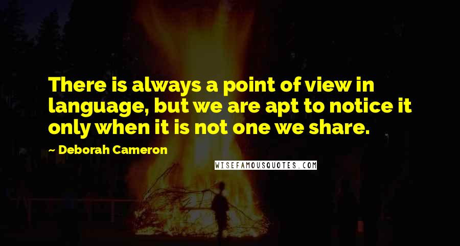 Deborah Cameron Quotes: There is always a point of view in language, but we are apt to notice it only when it is not one we share.