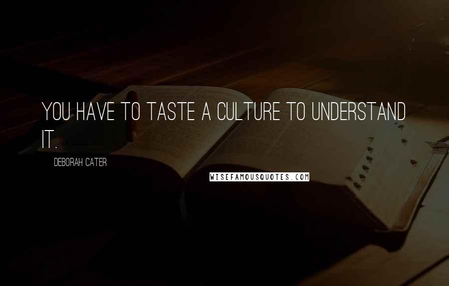 Deborah Cater Quotes: You have to taste a culture to understand it.