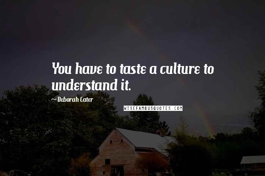 Deborah Cater Quotes: You have to taste a culture to understand it.