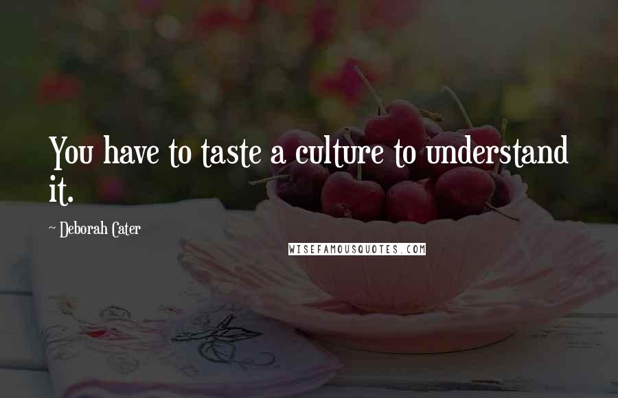 Deborah Cater Quotes: You have to taste a culture to understand it.