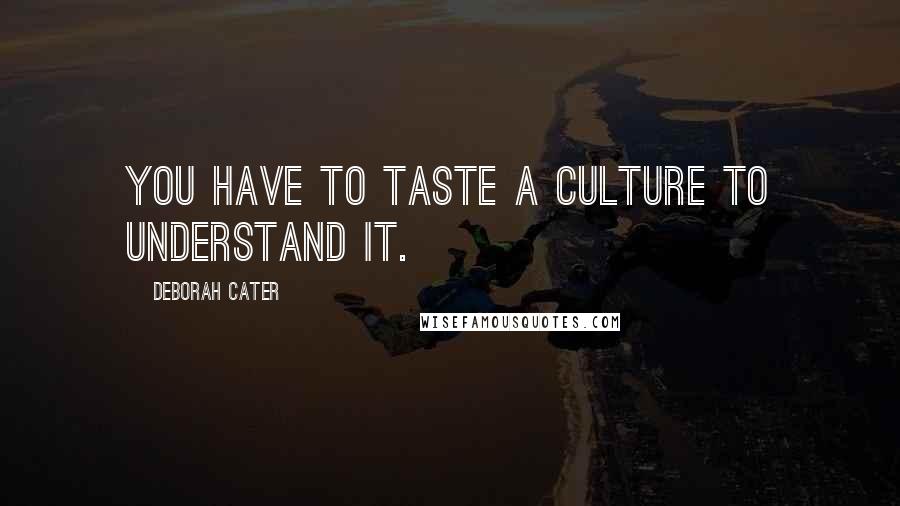 Deborah Cater Quotes: You have to taste a culture to understand it.