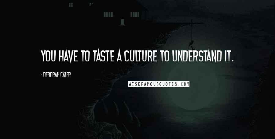 Deborah Cater Quotes: You have to taste a culture to understand it.