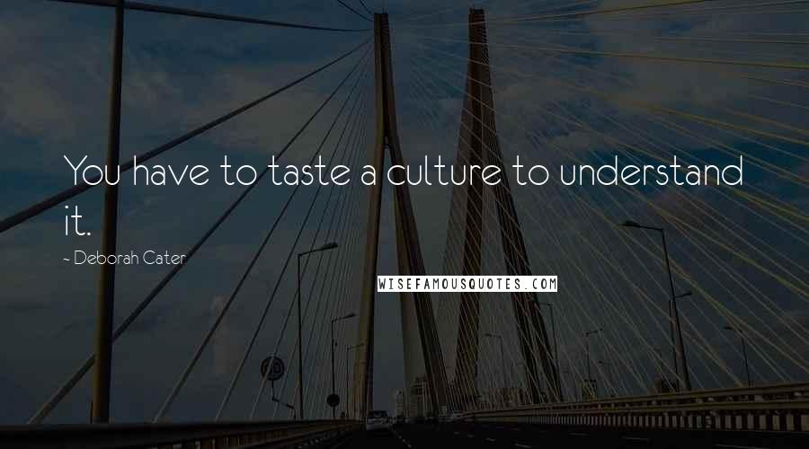 Deborah Cater Quotes: You have to taste a culture to understand it.