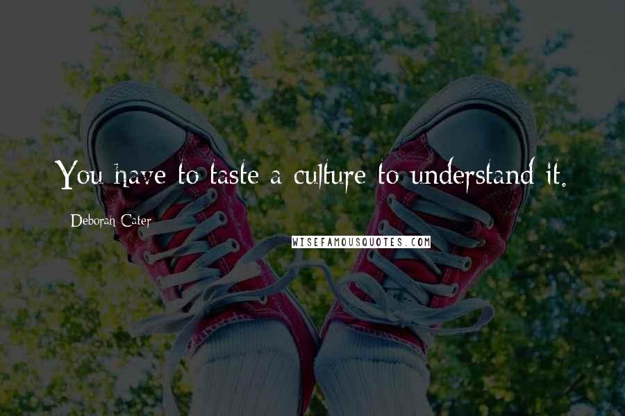 Deborah Cater Quotes: You have to taste a culture to understand it.