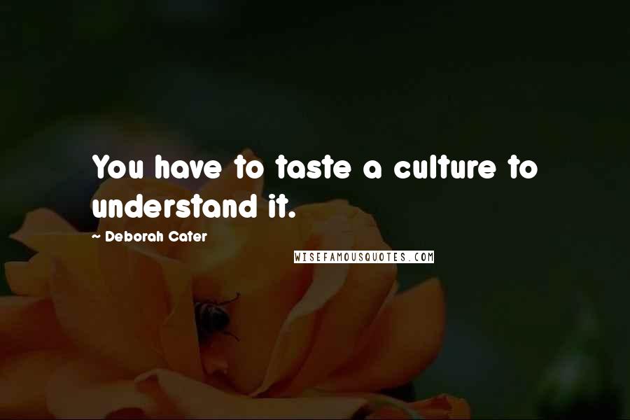 Deborah Cater Quotes: You have to taste a culture to understand it.