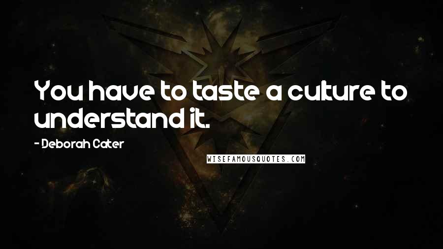 Deborah Cater Quotes: You have to taste a culture to understand it.