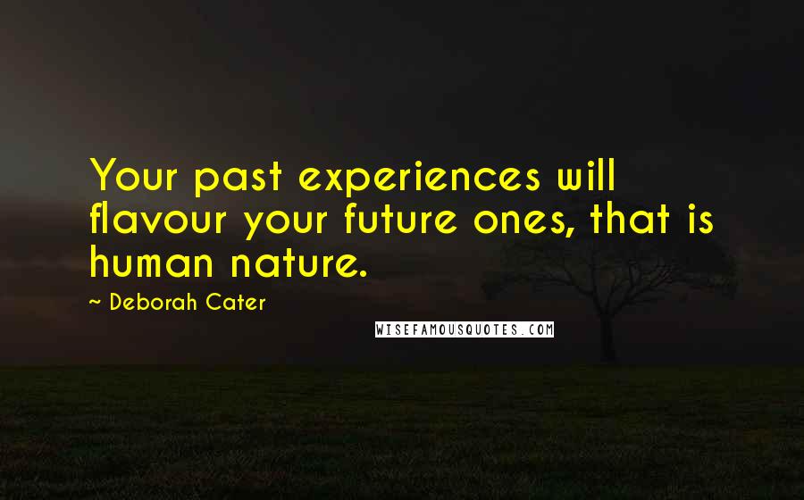 Deborah Cater Quotes: Your past experiences will flavour your future ones, that is human nature.