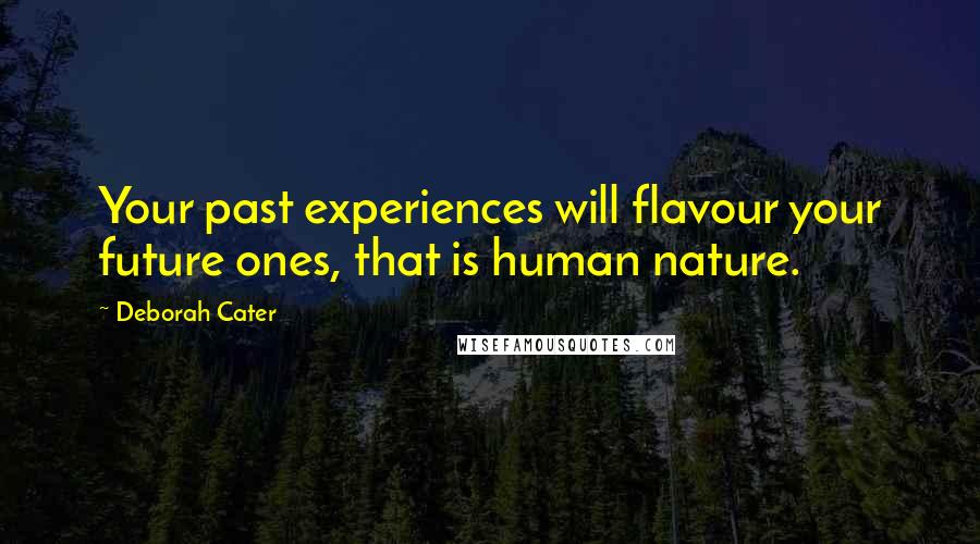 Deborah Cater Quotes: Your past experiences will flavour your future ones, that is human nature.