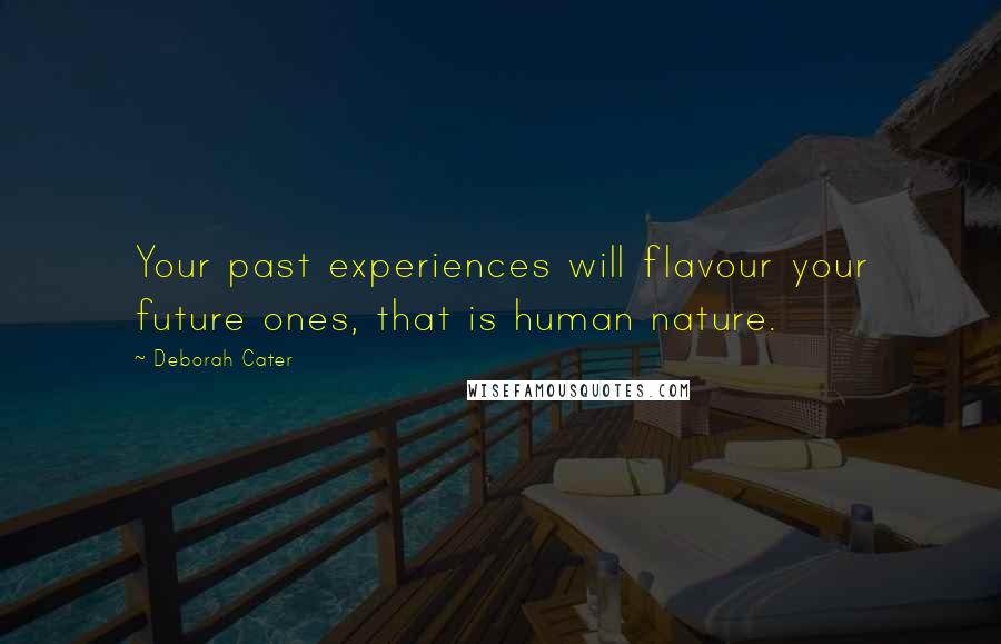 Deborah Cater Quotes: Your past experiences will flavour your future ones, that is human nature.