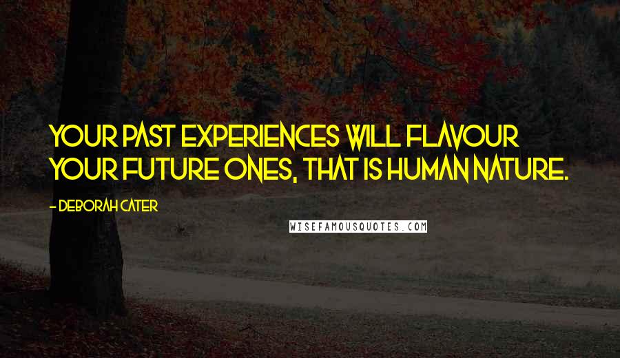 Deborah Cater Quotes: Your past experiences will flavour your future ones, that is human nature.
