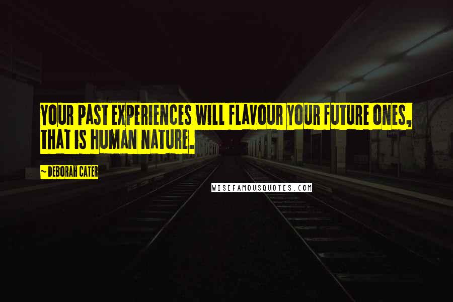 Deborah Cater Quotes: Your past experiences will flavour your future ones, that is human nature.