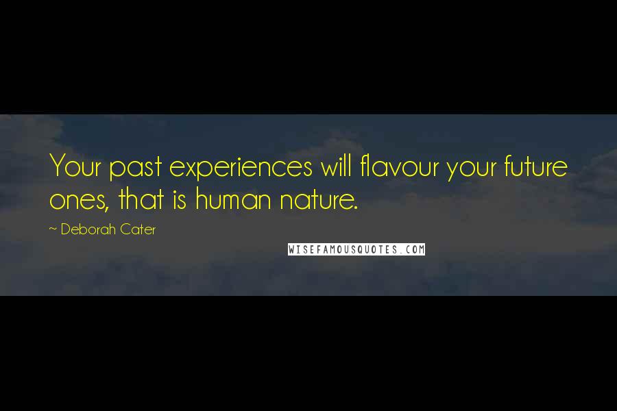 Deborah Cater Quotes: Your past experiences will flavour your future ones, that is human nature.