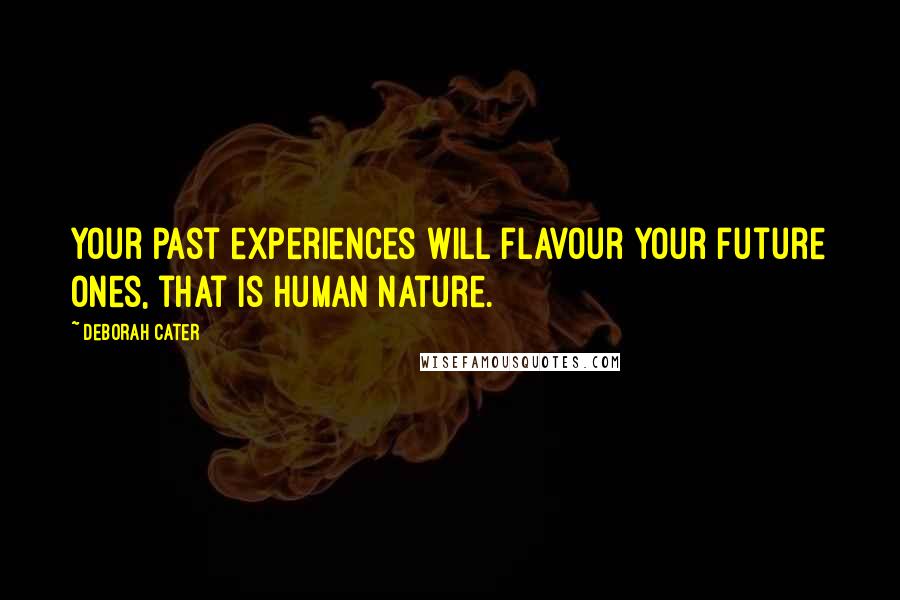 Deborah Cater Quotes: Your past experiences will flavour your future ones, that is human nature.