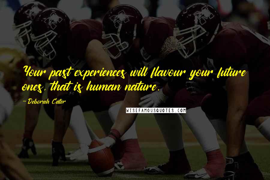 Deborah Cater Quotes: Your past experiences will flavour your future ones, that is human nature.
