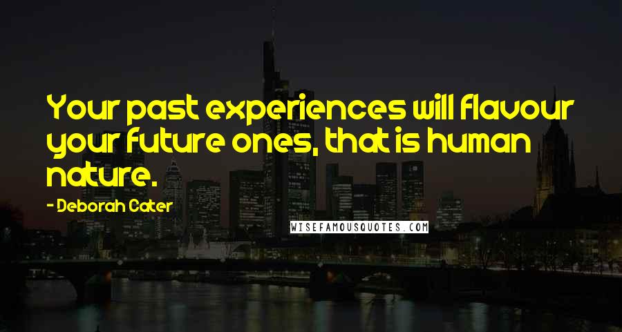 Deborah Cater Quotes: Your past experiences will flavour your future ones, that is human nature.
