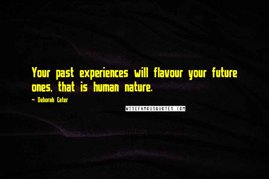 Deborah Cater Quotes: Your past experiences will flavour your future ones, that is human nature.
