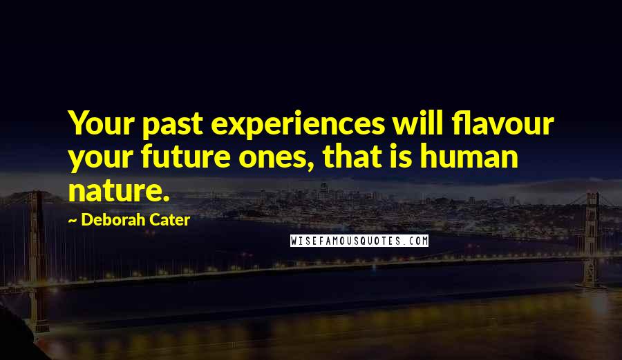Deborah Cater Quotes: Your past experiences will flavour your future ones, that is human nature.
