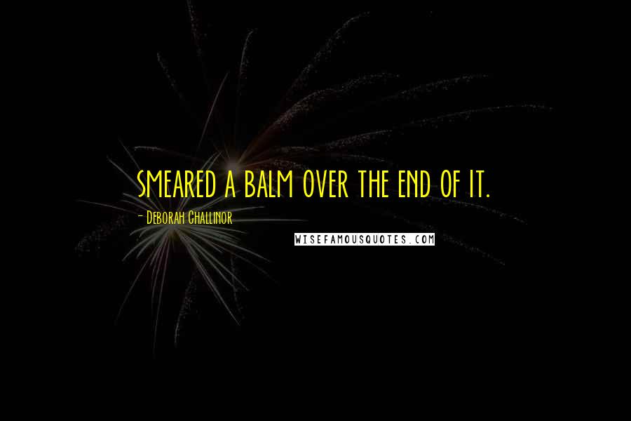 Deborah Challinor Quotes: smeared a balm over the end of it.