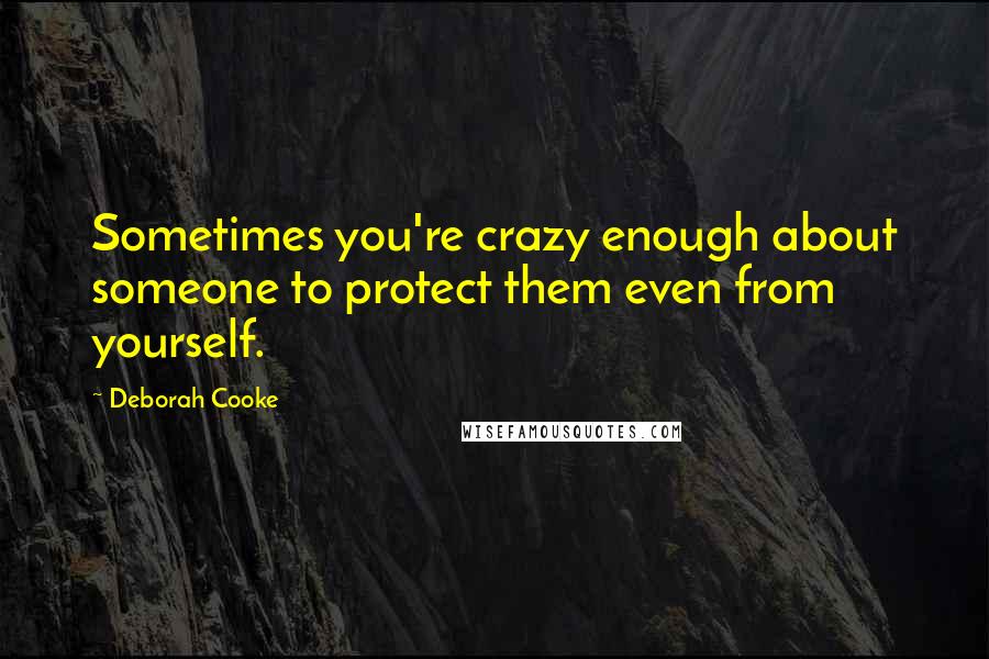 Deborah Cooke Quotes: Sometimes you're crazy enough about someone to protect them even from yourself.