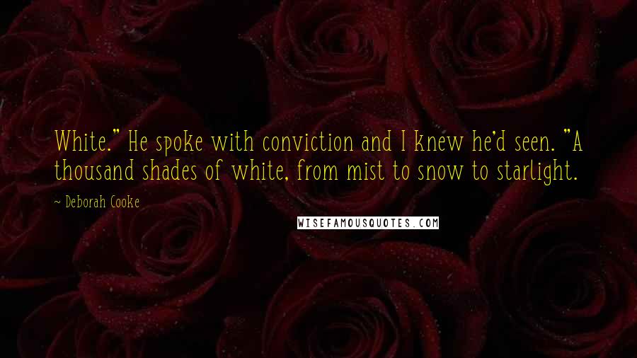 Deborah Cooke Quotes: White." He spoke with conviction and I knew he'd seen. "A thousand shades of white, from mist to snow to starlight.