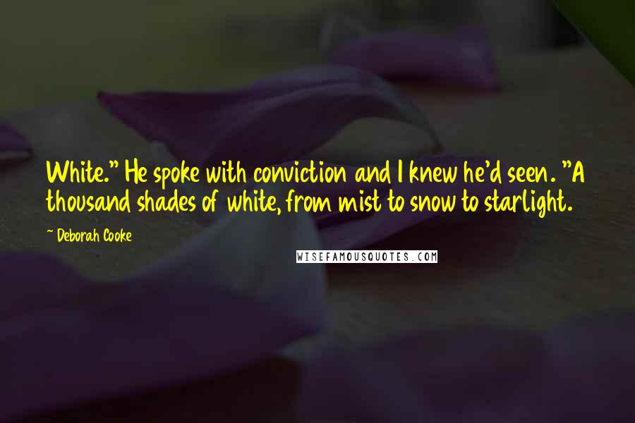 Deborah Cooke Quotes: White." He spoke with conviction and I knew he'd seen. "A thousand shades of white, from mist to snow to starlight.