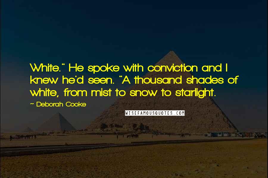 Deborah Cooke Quotes: White." He spoke with conviction and I knew he'd seen. "A thousand shades of white, from mist to snow to starlight.