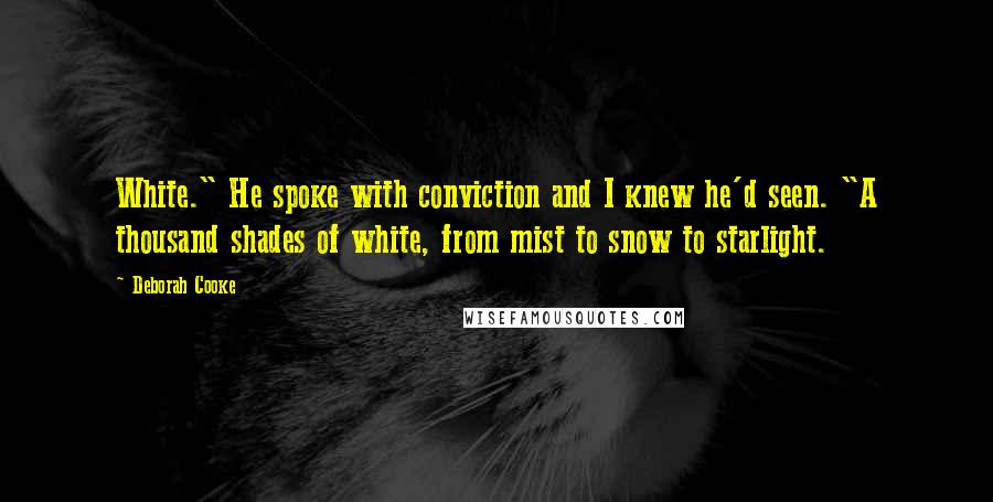Deborah Cooke Quotes: White." He spoke with conviction and I knew he'd seen. "A thousand shades of white, from mist to snow to starlight.