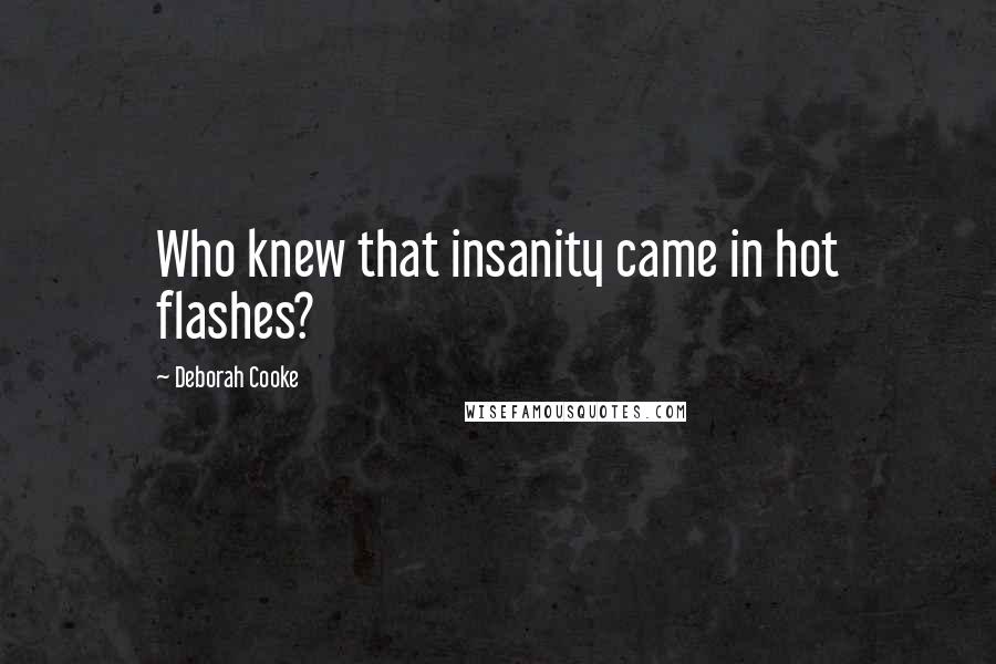 Deborah Cooke Quotes: Who knew that insanity came in hot flashes?