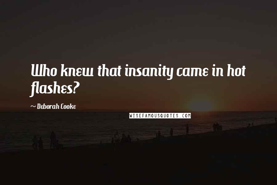 Deborah Cooke Quotes: Who knew that insanity came in hot flashes?