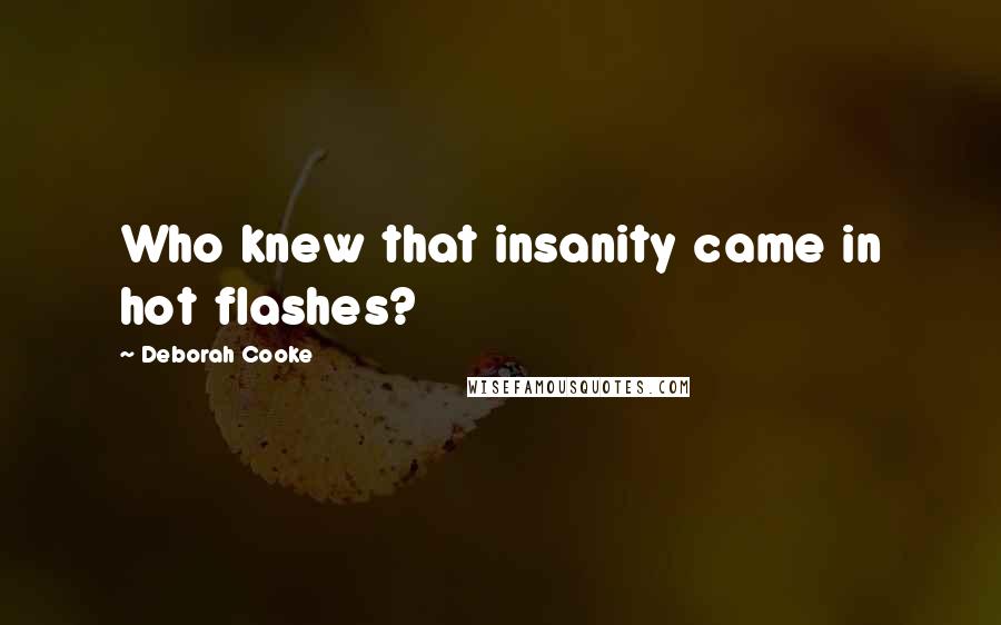 Deborah Cooke Quotes: Who knew that insanity came in hot flashes?