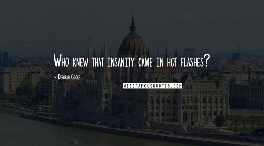 Deborah Cooke Quotes: Who knew that insanity came in hot flashes?