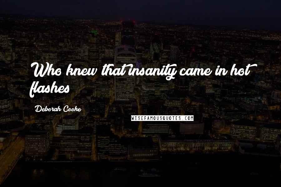 Deborah Cooke Quotes: Who knew that insanity came in hot flashes?