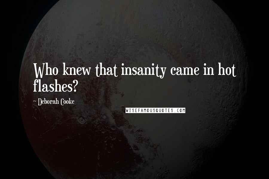 Deborah Cooke Quotes: Who knew that insanity came in hot flashes?