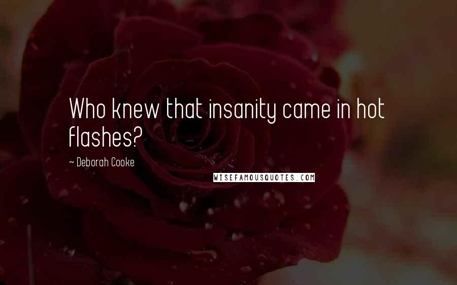 Deborah Cooke Quotes: Who knew that insanity came in hot flashes?