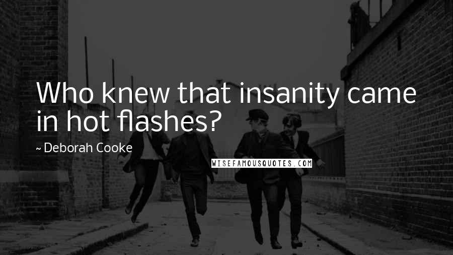 Deborah Cooke Quotes: Who knew that insanity came in hot flashes?