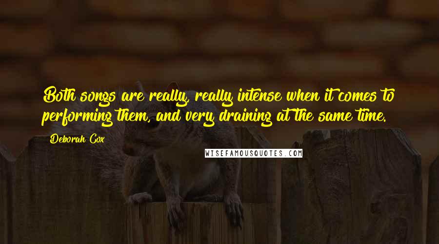 Deborah Cox Quotes: Both songs are really, really intense when it comes to performing them, and very draining at the same time.