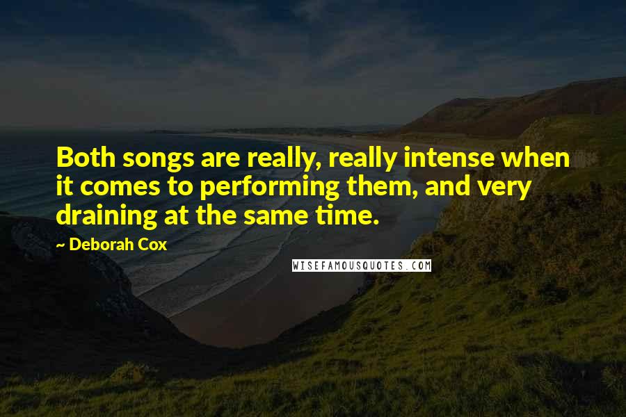 Deborah Cox Quotes: Both songs are really, really intense when it comes to performing them, and very draining at the same time.