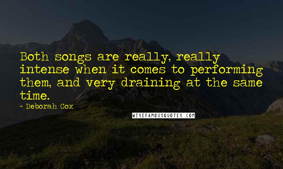 Deborah Cox Quotes: Both songs are really, really intense when it comes to performing them, and very draining at the same time.