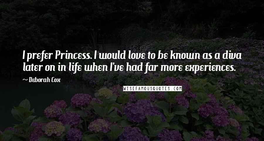 Deborah Cox Quotes: I prefer Princess. I would love to be known as a diva later on in life when I've had far more experiences.