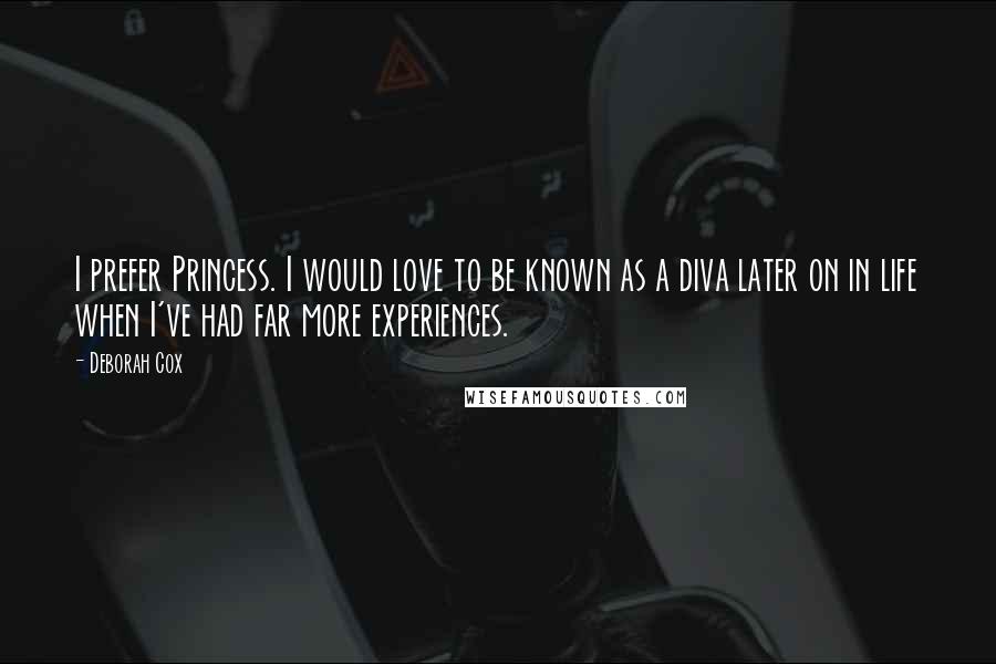 Deborah Cox Quotes: I prefer Princess. I would love to be known as a diva later on in life when I've had far more experiences.