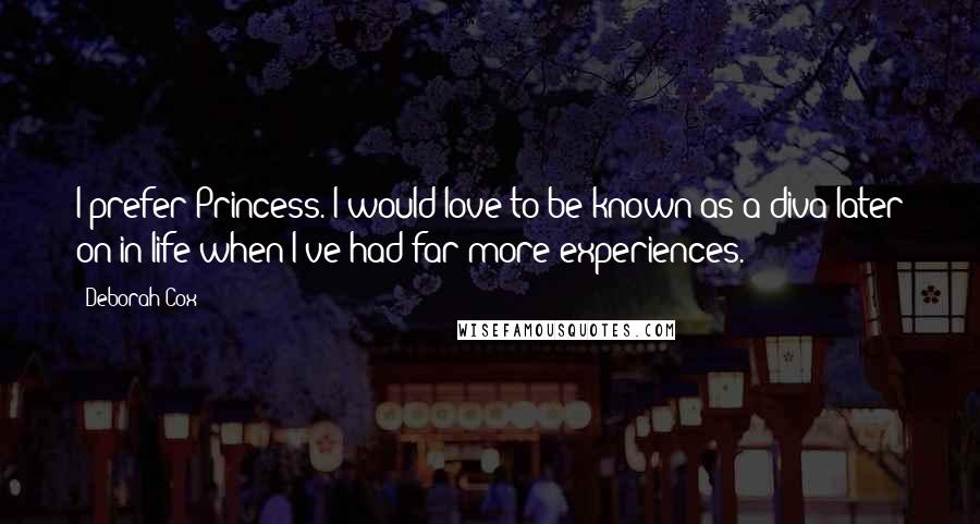 Deborah Cox Quotes: I prefer Princess. I would love to be known as a diva later on in life when I've had far more experiences.