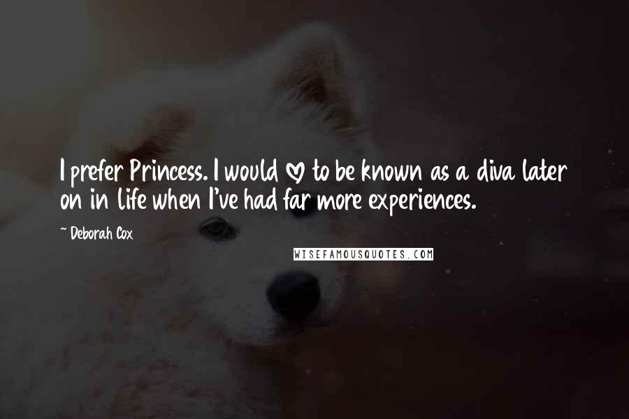 Deborah Cox Quotes: I prefer Princess. I would love to be known as a diva later on in life when I've had far more experiences.