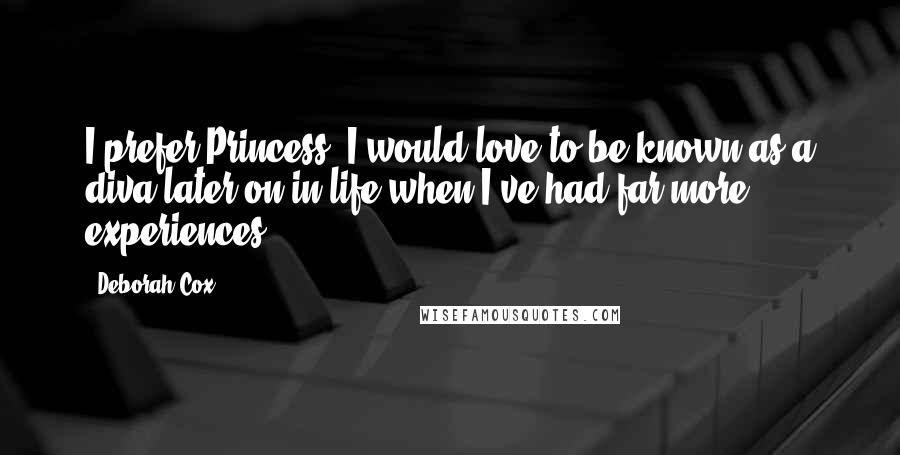 Deborah Cox Quotes: I prefer Princess. I would love to be known as a diva later on in life when I've had far more experiences.