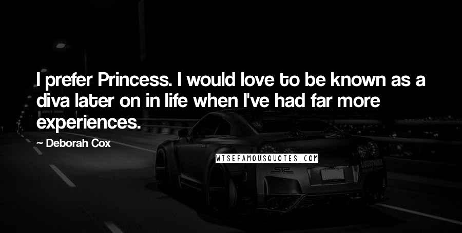 Deborah Cox Quotes: I prefer Princess. I would love to be known as a diva later on in life when I've had far more experiences.