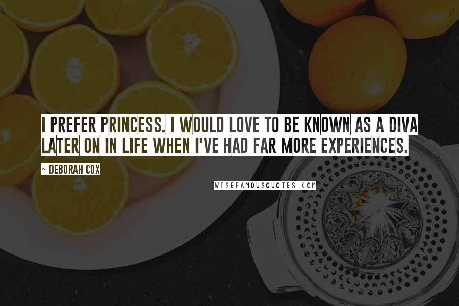 Deborah Cox Quotes: I prefer Princess. I would love to be known as a diva later on in life when I've had far more experiences.