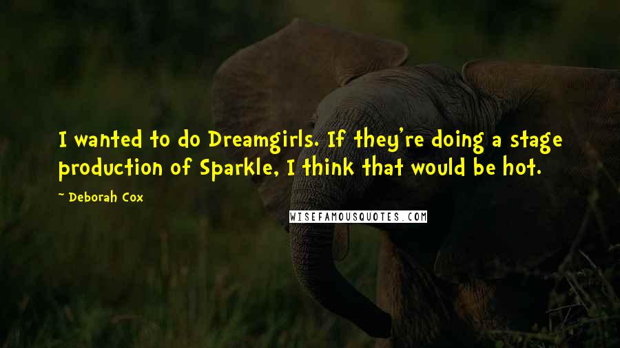 Deborah Cox Quotes: I wanted to do Dreamgirls. If they're doing a stage production of Sparkle, I think that would be hot.