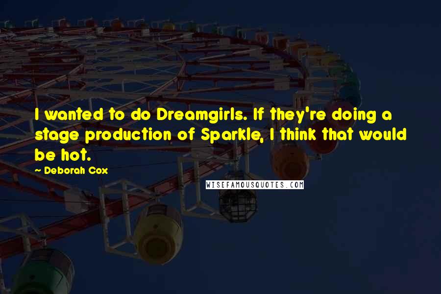 Deborah Cox Quotes: I wanted to do Dreamgirls. If they're doing a stage production of Sparkle, I think that would be hot.
