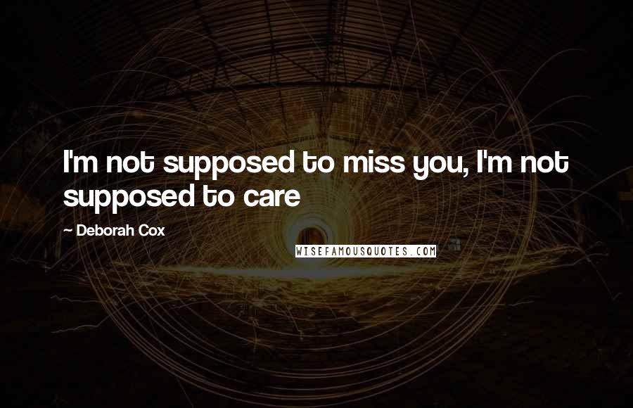Deborah Cox Quotes: I'm not supposed to miss you, I'm not supposed to care
