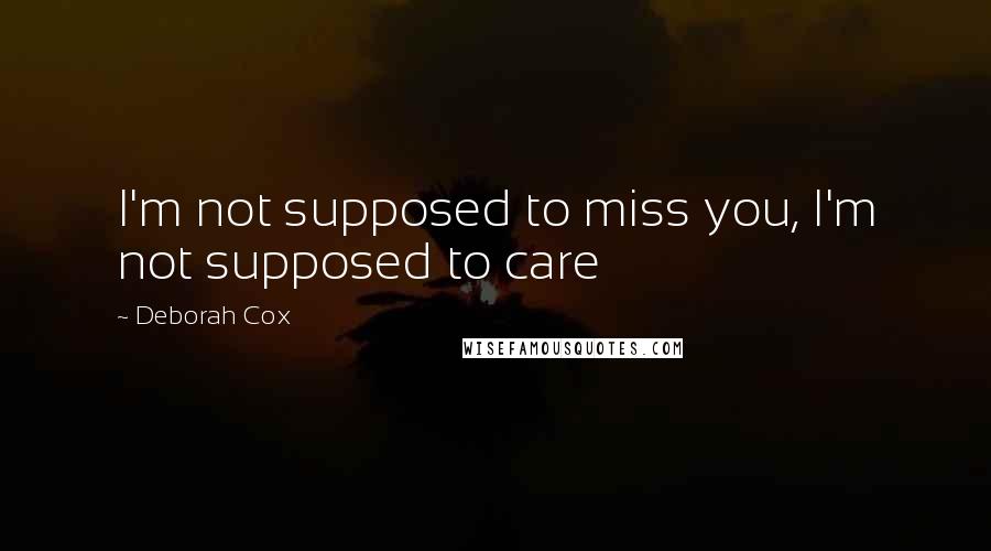 Deborah Cox Quotes: I'm not supposed to miss you, I'm not supposed to care