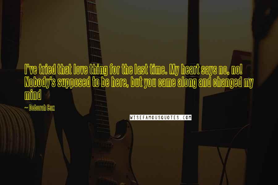 Deborah Cox Quotes: I've tried that love thing for the last time. My heart says no, no! Nobody's supposed to be here, but you came along and changed my mind